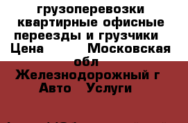  грузоперевозки,квартирные,офисные переезды,и грузчики › Цена ­ 600 - Московская обл., Железнодорожный г. Авто » Услуги   